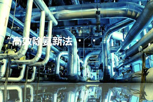 “高效除氨新法，破解氨氮廢水超標(biāo)難題”